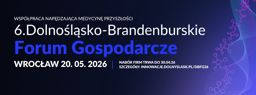 6. Dolnośląsko-Brandenburskie Forum Gospodarcze. Współpraca napędzająca medycynę przyszłości. 20.05.2026, Wrocław, zapisy: innowacje.dolnyslask.pl/dbfg26, nabór trwa do 30.04.26